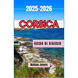 James, Nathan Corsica GUIDA DI VIAGGIO 2025-2026: Sentieri nascosti, segreti costieri e l'anima di un'isola selvaggia James, Nathan Corsica GUIDA DI VIAGGIO 2025-2026: Sentieri nascosti, segreti costieri e l'anima di un'isola selvaggia