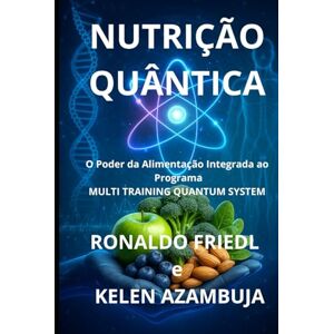 FRIEDL, RONALDO NUTRIÇÃO QUÂNTICA: O Poder da Alimentação Integrado ao Programa MULTI TRAINING QUANTUM SYSTEM FRIEDL, RONALDO NUTRIÇÃO QUÂNTICA: O Poder da Alimentação Integrado ao Programa MULTI TRAINING QUANTUM SYSTEM