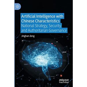 Zeng, Jinghan Artificial Intelligence with Chinese Characteristics: National Strategy, Security and Authoritarian Governance Zeng, Jinghan Artificial Intelligence with Chinese Characteristics: National Strategy, Security and Authoritarian Governance