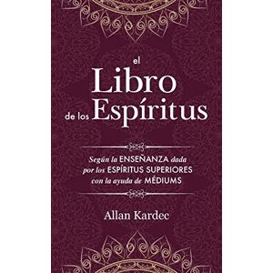 Kardec, Allan El Libro de los Espiritus: contiene los principios de la doctrina espiritista sobre la inmortalidad del alma, la naturaleza de los espíritus y sus ... las leys morales con un índice alfabético Kardec, Allan El Libro de los Espiritus: contiene los principios de la doctrina espiritista sobre la inmortalidad del alma, la naturaleza de los espíritus y sus ... las leys morales con un índice alfabético
