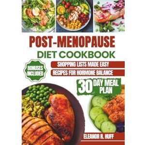 R. Huff, Eleanor Post-Menopause Diet Cookbook: Simple Recipes for Hormone Balance, Natural Weight Loss, and Renewed Vitality After 50. R. Huff, Eleanor Post-Menopause Diet Cookbook: Simple Recipes for Hormone Balance, Natural Weight Loss, and Renewed Vitality After 50.