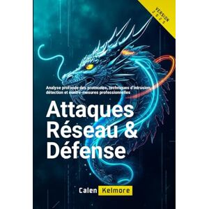Kelmore, Calen Attaques Réseau & Défense: Analyse profonde des protocoles, techniques d’intrusion, détection et contre-mesures professionnelles. Kelmore, Calen Attaques Réseau & Défense: Analyse profonde des protocoles, techniques d’intrusion, détection et contre-mesures professionnelles.