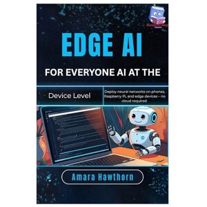 Hawthorn, AMARA Edge AI for Everyone: AI at the Device Level: Deploy neural networks on phones, Raspberry Pi, and edge devices – no cloud required Hawthorn, AMARA Edge AI for Everyone: AI at the Device Level: Deploy neural networks on phones, Raspberry Pi, and edge devices – no cloud required