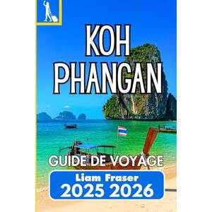 Fraser, Liam KOH PHANGAN GUIDE DE VOYAGE 2025 2026: Un compagnon pratique pour les plages, la vie locale et les vrais voyages sur les îles Fraser, Liam KOH PHANGAN GUIDE DE VOYAGE 2025 2026: Un compagnon pratique pour les plages, la vie locale et les vrais voyages sur les îles