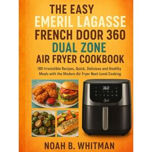 B. Whitman, Noah THE EASY EMERIL LAGASSE FRENCH DOOR 360 DUAL ZONE AIR FRYER COOKBOOK: 180 Irresistible Recipes, Quick, Delicious and Healthy Meals with the Modern Air Fryer Next-Level Cooking B. Whitman, Noah THE EASY EMERIL LAGASSE FRENCH DOOR 360 DUAL ZONE AIR FRYER COOKBOOK: 180 Irresistible Recipes, Quick, Delicious and Healthy Meals with the Modern Air Fryer Next-Level Cooking