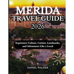WALKER, DANIEL MERIDA TRAVEL GUIDE 2026: Experience Culture, Cuisine, Landmarks, and Adventures Like a Local WALKER, DANIEL MERIDA TRAVEL GUIDE 2026: Experience Culture, Cuisine, Landmarks, and Adventures Like a Local