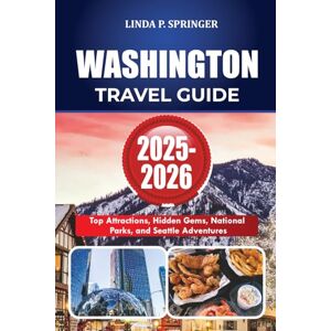 SPRINGER, LINDA P. WASHINGTON TRAVEL GUIDE 2025-2026: Top Attractions, Hidden Gems, National Parks, and Seattle Adventures SPRINGER, LINDA P. WASHINGTON TRAVEL GUIDE 2025-2026: Top Attractions, Hidden Gems, National Parks, and Seattle Adventures