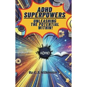 Wilkinson, C J ADHD Superpowers: Unleashing the Potential Within Wilkinson, C J ADHD Superpowers: Unleashing the Potential Within