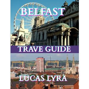 Lyra, Lucas Belfast Travel Guide 2025: A Deep Travel Companion to Ireland’s Walled City of Culture, Conflict, and Resilience Lyra, Lucas Belfast Travel Guide 2025: A Deep Travel Companion to Ireland’s Walled City of Culture, Conflict, and Resilience
