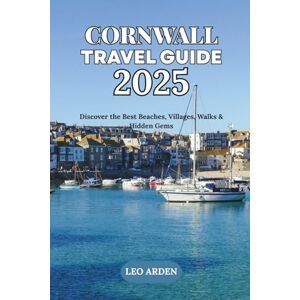 ARDEN, LEO CORNWALL TRAVEL GUIDE 2025: Discover the Best Beaches, Villages, Walks & Hidden Gems (Quiet Wild: The Mindful Explorer Series) ARDEN, LEO CORNWALL TRAVEL GUIDE 2025: Discover the Best Beaches, Villages, Walks & Hidden Gems (Quiet Wild: The Mindful Explorer Series)