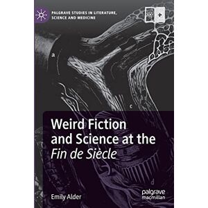 Alder, Emily Weird Fiction and Science at the Fin de Siècle (Palgrave Studies in Literature, Science and Medicine) Alder, Emily Weird Fiction and Science at the Fin de Siècle (Palgrave Studies in Literature, Science and Medicine)