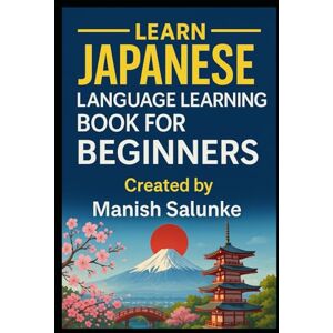Salunke, Manish Japanese Language Learning Book For Beginners: Learn Japanese at Your Own Pace with Clear Explanations and Practice (Complete Beginner’s Language Learning Series: Master Essential Phrases & Grammar) Salunke, Manish Japanese Language Learning Book For Beginners: Learn Japanese at Your Own Pace with Clear Explanations and Practice (Complete Beginner’s Language Learning Series: Master Essential Phrases & Grammar)