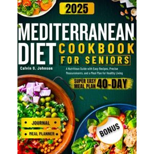 Johnson, Calvin G. mediterranean diet cookbook for seniors 2025: A nutritious guide with easy recipes, precise Measurements, and a meal Plan for healthy living Johnson, Calvin G. mediterranean diet cookbook for seniors 2025: A nutritious guide with easy recipes, precise Measurements, and a meal Plan for healthy living