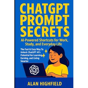 Highfield, Alan ChatGPT Prompt Secrets AI-Powered Shortcuts for Work, Study, and Everyday Life: The Fast & Easy Way To Unlock ChatGPT Prompts To Discover AI’s Potential for Learning, Earning, and Living Smarter Highfield, Alan ChatGPT Prompt Secrets AI-Powered Shortcuts for Work, Study, and Everyday Life: The Fast & Easy Way To Unlock ChatGPT Prompts To Discover AI’s Potential for Learning, Earning, and Living Smarter