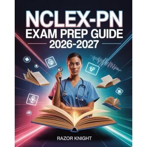 Knight, Razor NCLEX-PN Exam Prep Guide 2026–2027: Practical Nurse Comprehensive Study Manual with Detailed Review and High-Yield Practice Questions Knight, Razor NCLEX-PN Exam Prep Guide 2026–2027: Practical Nurse Comprehensive Study Manual with Detailed Review and High-Yield Practice Questions