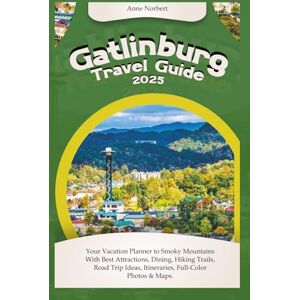Norbert, Anne Gatlinburg Travel Guide 2025: Your Vacation Planner to Smoky Mountains with Best Attractions, Dining, Hiking Trails, Road Trip Ideas, Itineraries, Full-Color Photos & Maps Norbert, Anne Gatlinburg Travel Guide 2025: Your Vacation Planner to Smoky Mountains with Best Attractions, Dining, Hiking Trails, Road Trip Ideas, Itineraries, Full-Color Photos & Maps