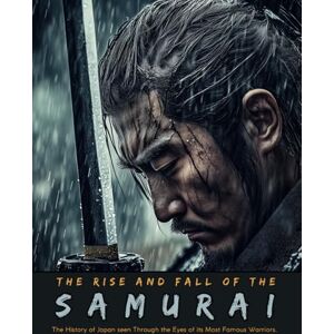 Quinete, Ziggy The Rise and Fall of the Samurai: The History of Japan seen Through the Eyes of its Most Famous Warriors. (Fantastical History) Quinete, Ziggy The Rise and Fall of the Samurai: The History of Japan seen Through the Eyes of its Most Famous Warriors. (Fantastical History)