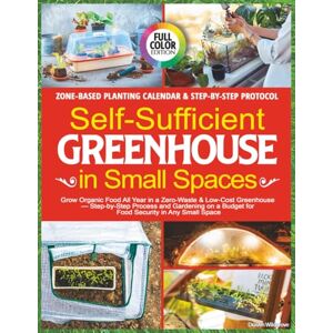 Wildgrove, Draven Self-Sufficient Greenhouse in Small Spaces: Grow Organic Food All Year in a Zero-Waste & Low-Cost Greenhouse — Step-by-Step Process and Gardening on a Budget for Food Security in Any Small Space Wildgrove, Draven Self-Sufficient Greenhouse in Small Spaces: Grow Organic Food All Year in a Zero-Waste & Low-Cost Greenhouse — Step-by-Step Process and Gardening on a Budget for Food Security in Any Small Space