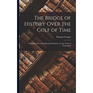 Cooper, Thomas The Bridge of History Over the Gulf of Time: A Popular View of the Historical Evidence for the Truth of Christianity Cooper, Thomas The Bridge of History Over the Gulf of Time: A Popular View of the Historical Evidence for the Truth of Christianity