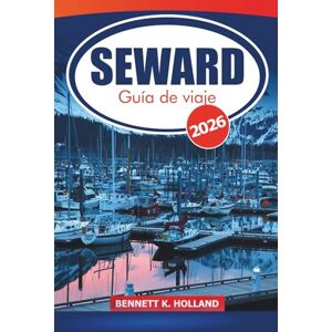 HOLLAND, BENNETT K. Seward Guía de viaje 2026: Consejos esenciales para explorar la naturaleza costera de Alaska, aventuras con la fauna, restaurantes y senderos de senderismo en la península de Kenai HOLLAND, BENNETT K. Seward Guía de viaje 2026: Consejos esenciales para explorar la naturaleza costera de Alaska, aventuras con la fauna, restaurantes y senderos de senderismo en la península de Kenai