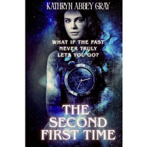 Gray, Kathryn Abbey The Second First Time: What if the past never truly lets you go? Gray, Kathryn Abbey The Second First Time: What if the past never truly lets you go?