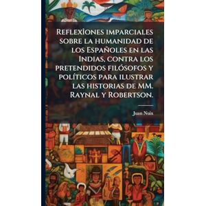 Nuix, Juan ReflexÃ(R)ones imparciales sobre la humanidad de los Españoles en las Indias, contra los pretendidos filÃ3sofos y polÃ-ticos para ilustrar las historias de MM. Raynal y Robertson. Nuix, Juan ReflexÃ(R)ones imparciales sobre la humanidad de los Españoles en las Indias, contra los pretendidos filÃ3sofos y polÃ-ticos para ilustrar las historias de MM. Raynal y Robertson.