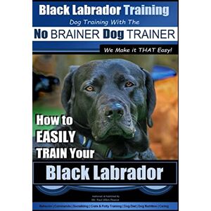 Pearce, Mr. Paul Allen Black Labrador Training with the No BRAINER Dog TRAINER ~ We Make it THAT Easy!: How to EASILY TRAIN Your Black Labrador: Volume 1 Pearce, Mr. Paul Allen Black Labrador Training with the No BRAINER Dog TRAINER ~ We Make it THAT Easy!: How to EASILY TRAIN Your Black Labrador: Volume 1