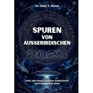 Morel, Dr Elias T. Spuren von Außerirdischen 2025: UFOs, alte Götter, verlorene Zivilisationen und freigegebene Akten Morel, Dr Elias T. Spuren von Außerirdischen 2025: UFOs, alte Götter, verlorene Zivilisationen und freigegebene Akten