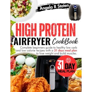 Staten, Angela R. High Protein Air Fryer Cookbook: Complete beginners guide to healthy low fat recipes and 31 days meal plan to lose weight and build muscles. Staten, Angela R. High Protein Air Fryer Cookbook: Complete beginners guide to healthy low fat recipes and 31 days meal plan to lose weight and build muscles.