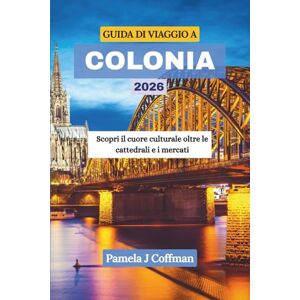 Coffman, Pamela J GUIDA DI VIAGGIO A COLONIA 2026: Scopri il cuore culturale oltre le cattedrali e i mercati Coffman, Pamela J GUIDA DI VIAGGIO A COLONIA 2026: Scopri il cuore culturale oltre le cattedrali e i mercati