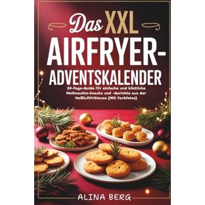 Berg, Alina Das XXL Airfryer-Adventskalender: 24-Tage-Guide für einfache und köstliche Weihnachts-Snacks und -Gerichte aus der Heißluftfritteuse (Mit Farbfotos) Berg, Alina Das XXL Airfryer-Adventskalender: 24-Tage-Guide für einfache und köstliche Weihnachts-Snacks und -Gerichte aus der Heißluftfritteuse (Mit Farbfotos)