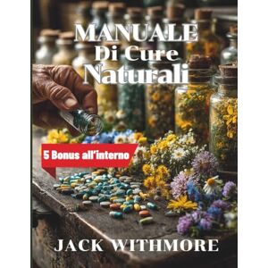 WITHMORE, JACK Manuale di cure Naturali: Guida pratica alle piante medicinali e ai rimedi casalinghi per sopravvivere senza farmaci WITHMORE, JACK Manuale di cure Naturali: Guida pratica alle piante medicinali e ai rimedi casalinghi per sopravvivere senza farmaci