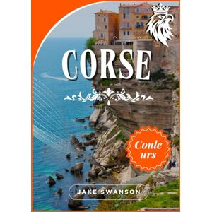 Swanson, Jake Guide Touristique Corse 2026: Naviguez en Corse en toute simplicité Guides d'emballage, cartes mobiles, Route et savoir-faire local Swanson, Jake Guide Touristique Corse 2026: Naviguez en Corse en toute simplicité Guides d'emballage, cartes mobiles, Route et savoir-faire local