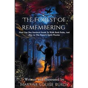 Purdy, Martine Louise The Forest of Remembering: How One Boy Survived Death to Walk Both Paths, And Rise as the Forest’s Spirit Warrior Purdy, Martine Louise The Forest of Remembering: How One Boy Survived Death to Walk Both Paths, And Rise as the Forest’s Spirit Warrior