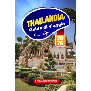 MORGAN, ALEXANDER Thailandia Guida Di Viaggio 2026: Esplora templi dorati, città vivaci e fughe su isole attraverso la Terra dei Sorrisi MORGAN, ALEXANDER Thailandia Guida Di Viaggio 2026: Esplora templi dorati, città vivaci e fughe su isole attraverso la Terra dei Sorrisi
