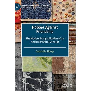Slomp, Gabriella Hobbes Against Friendship: The Modern Marginalisation of an Ancient Political Concept (International Political Theory) Slomp, Gabriella Hobbes Against Friendship: The Modern Marginalisation of an Ancient Political Concept (International Political Theory)