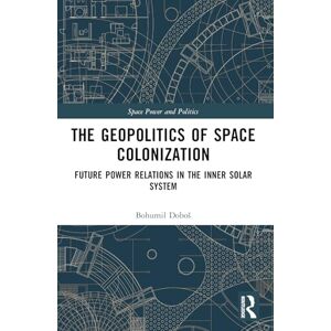 Doboš, Bohumil The Geopolitics of Space Colonization: Future Power Relations in the Inner Solar System (Space Power and Politics) Doboš, Bohumil The Geopolitics of Space Colonization: Future Power Relations in the Inner Solar System (Space Power and Politics)