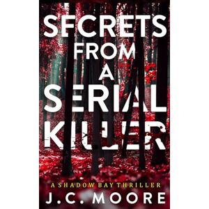 Moore, J.C. Secrets From A Serial Killer: A Psychological Suspense Thriller Set In A Small Town: 1 (Shadow Bay Thriller) Moore, J.C. Secrets From A Serial Killer: A Psychological Suspense Thriller Set In A Small Town: 1 (Shadow Bay Thriller)