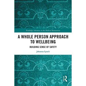 Lynch, Johanna A Whole Person Approach to Wellbeing: Building Sense of Safety (Routledge Advances in the Medical Humanities) Lynch, Johanna A Whole Person Approach to Wellbeing: Building Sense of Safety (Routledge Advances in the Medical Humanities)