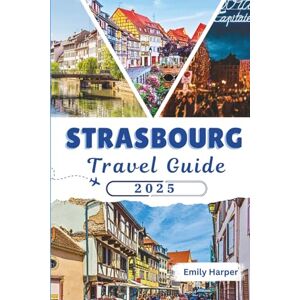 Harper, Emily Strasbourg Travel Guide 2025: Explore Alsace, Petite France, Local Food, Day Trips, Maps, Itineraries, and Practical Tips for Your Visit (EMILY TRAVELS) Harper, Emily Strasbourg Travel Guide 2025: Explore Alsace, Petite France, Local Food, Day Trips, Maps, Itineraries, and Practical Tips for Your Visit (EMILY TRAVELS)