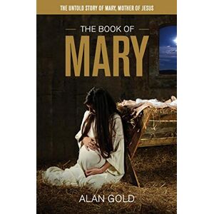 Gold, Alan The Book of Mary: The Untold Story of Mary, Mother of Jesus Gold, Alan The Book of Mary: The Untold Story of Mary, Mother of Jesus