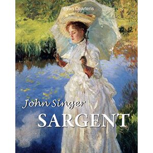 Charteris, Evan John Singer Sargent: The Last Great Portraitist Charteris, Evan John Singer Sargent: The Last Great Portraitist