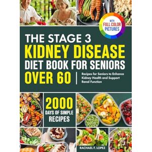 Lopez, Rachael F. The Stage 3 Kidney Disease Diet Book for Seniors Over 60: 2000 Days of Simple Recipes for Seniors to Enhance Kidney Health and Support Renal Function Full Color Edition Lopez, Rachael F. The Stage 3 Kidney Disease Diet Book for Seniors Over 60: 2000 Days of Simple Recipes for Seniors to Enhance Kidney Health and Support Renal Function Full Color Edition