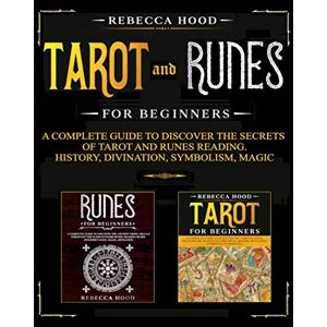Hood, Rebecca Tarot and Runes for Beginners: A Complete Guide to Discover the Secrets of Tarot and Runes Reading. History, Divination, Symbolism, Magic Hood, Rebecca Tarot and Runes for Beginners: A Complete Guide to Discover the Secrets of Tarot and Runes Reading. History, Divination, Symbolism, Magic