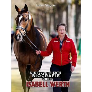 Wagner, Laura Die illustrierte Biografie über Isabel Werth: Komplett in Farbe Wagner, Laura Die illustrierte Biografie über Isabel Werth: Komplett in Farbe