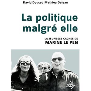 Doucet david/dejean mathieu LA POLITIQUE MALGRE ELLE: LA JEUNESSE CACHEE DE MARINE LE PEN Doucet david/dejean mathieu LA POLITIQUE MALGRE ELLE: LA JEUNESSE CACHEE DE MARINE LE PEN