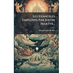Bonifas, Samuel-Ernest Les Evangiles EmployÃ(c)s Par Justin Martyr... Bonifas, Samuel-Ernest Les Evangiles EmployÃ(c)s Par Justin Martyr...