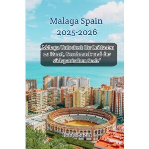 Bazin, Isaac Málaga Spain 2025-2026: „Málaga Unlocked: Ihr Leitfaden zu Kunst, Geschmack und der südspanischen Seele“ Bazin, Isaac Málaga Spain 2025-2026: „Málaga Unlocked: Ihr Leitfaden zu Kunst, Geschmack und der südspanischen Seele“