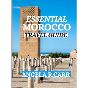 Carr, Angela R. Essential Morocco Travel Guide: A Comprehensive Journey Through Culture, Heritage, Landscapes, Cuisine, and the Spirit of North Africa Carr, Angela R. Essential Morocco Travel Guide: A Comprehensive Journey Through Culture, Heritage, Landscapes, Cuisine, and the Spirit of North Africa