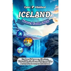 Whitford, Tyler ICELAND 2025-2026 TRAVEL GUIDE (NEW VERSION): Explore Volcanoes, Glaciers, Waterfalls, Northern Lights, and the Best Adventures Across Iceland Whitford, Tyler ICELAND 2025-2026 TRAVEL GUIDE (NEW VERSION): Explore Volcanoes, Glaciers, Waterfalls, Northern Lights, and the Best Adventures Across Iceland